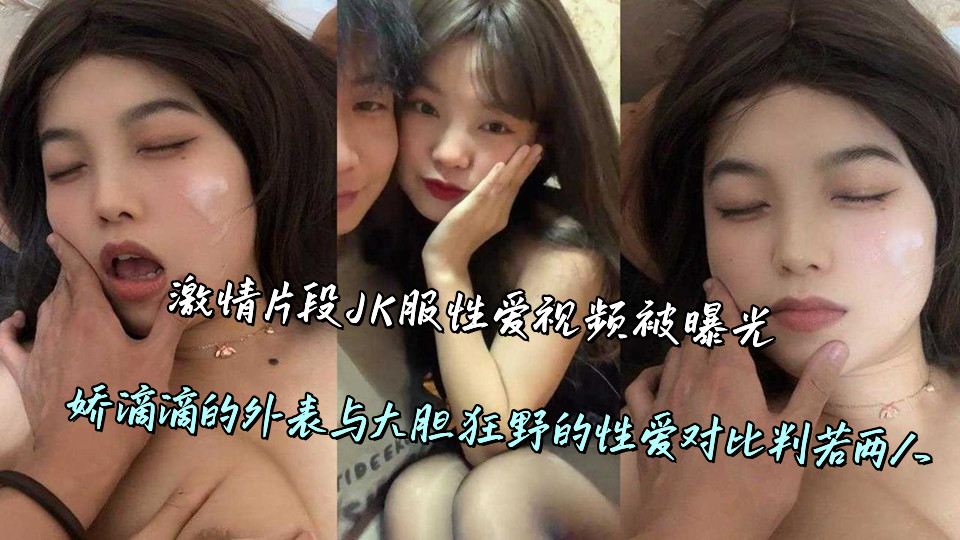 激情片段JK服性爱视频被曝光，娇滴滴的外表与大胆狂野的性爱对比判若两人