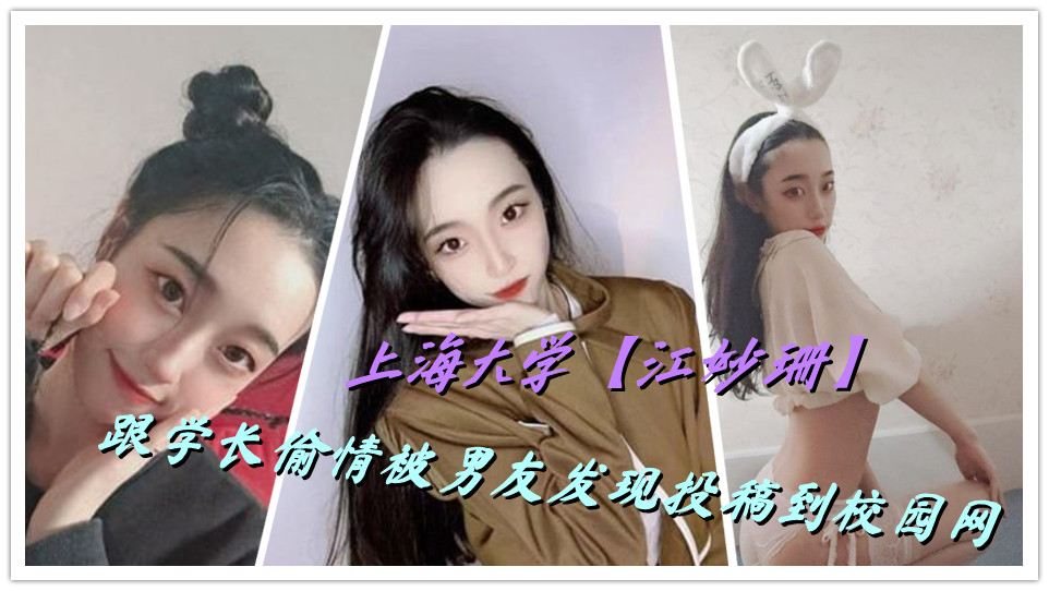 上海大学【江妙珊】跟学长偷情被男友发现投稿到校园网