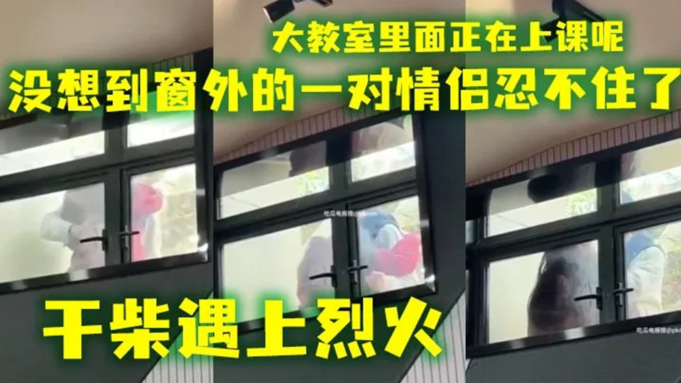 【吃瓜】会玩还得看大学生 ，大教室里面正在上课呢，没想到窗外的一对情侣忍不住了！直接就在旁边扣了起来，引得老师学生尴尬得手足无措！