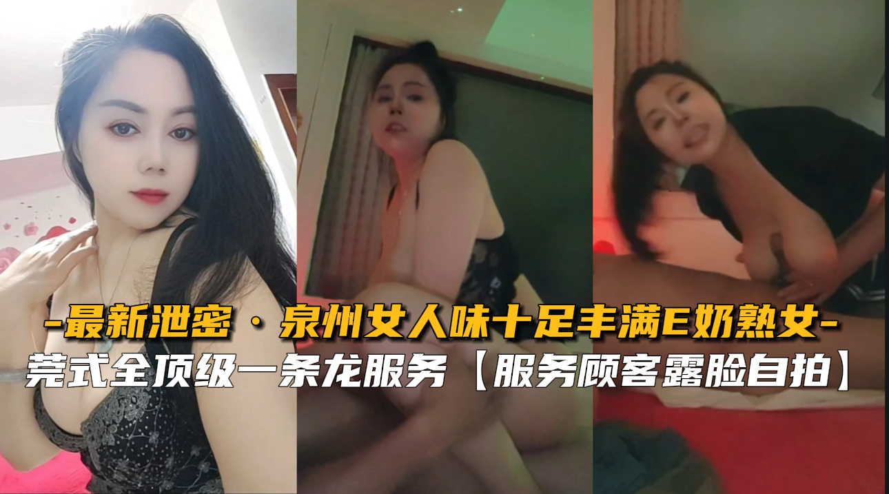 泉州女人味十足丰满E奶熟女，莞式全顶级一条龙服务，服务顾客露脸自拍