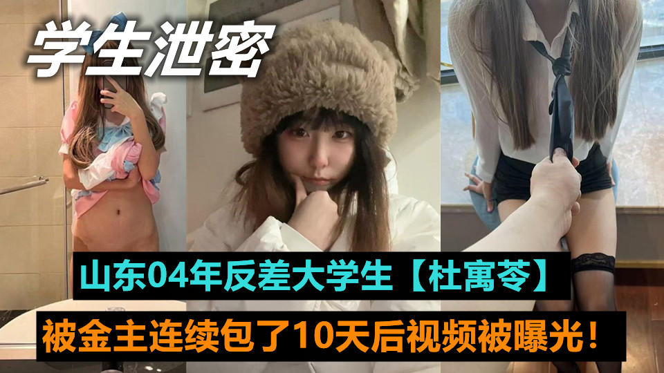 山东04年反差大学生【杜寓苓】连续被金主包了10天后视频被曝光！大长腿和肥嫩美臀，看着就让人受不了！