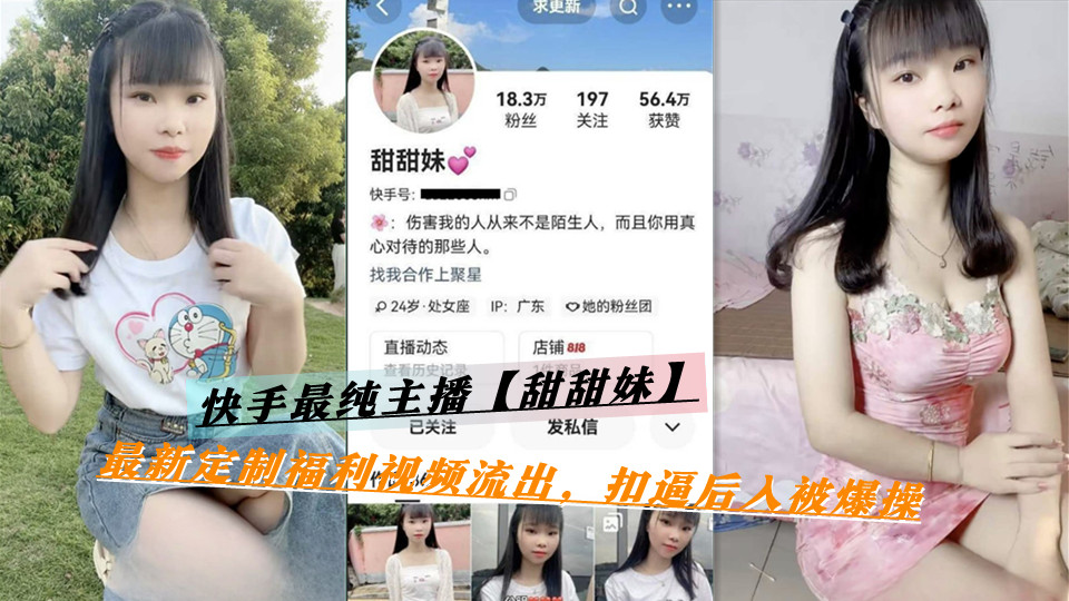 快手最纯主播【甜甜妹】最新定制福利视频流出，扣逼后入被爆操