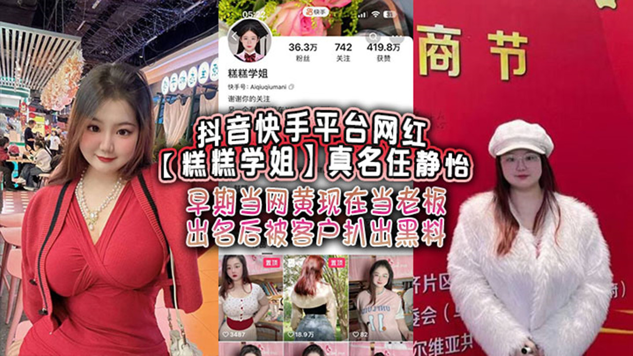 抖音快手平台网红【糕糕学姐】真名【任静怡】早期当网黄现在当老板 出名后被客户扒出黑料！