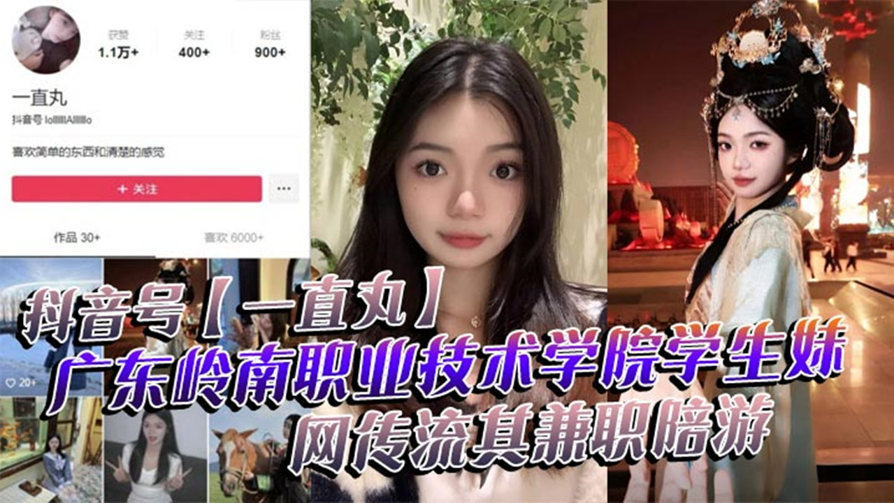 抖音号【一直丸】广东岭南职业技术学院学生妹，网传流其兼职陪游！还当过私房模特！这都拍上片了，真骚！