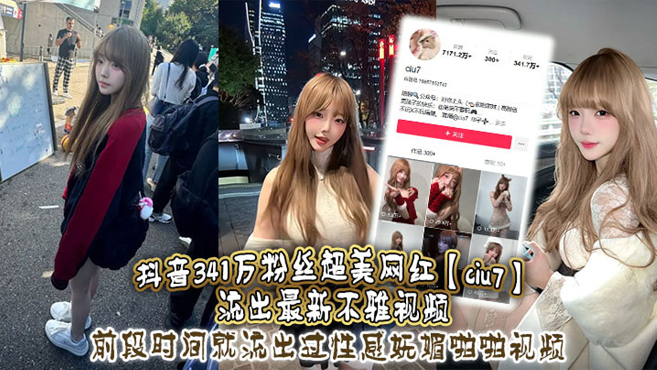 抖音341万粉丝超美网红【ciu7】流出最新不雅视频！前段时间就流出过性感妩媚啪啪视频！这次又流出疑似跟大哥1V1视频