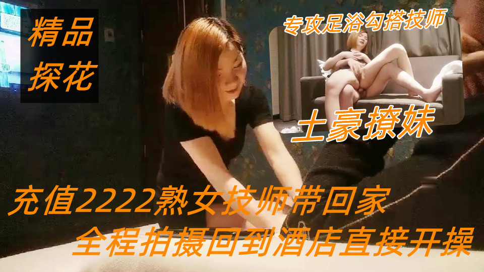 【极品探花】土豪撩妹专攻足浴勾搭技师，充值2222熟女技师带回家，全程拍摄回到酒店直接开操