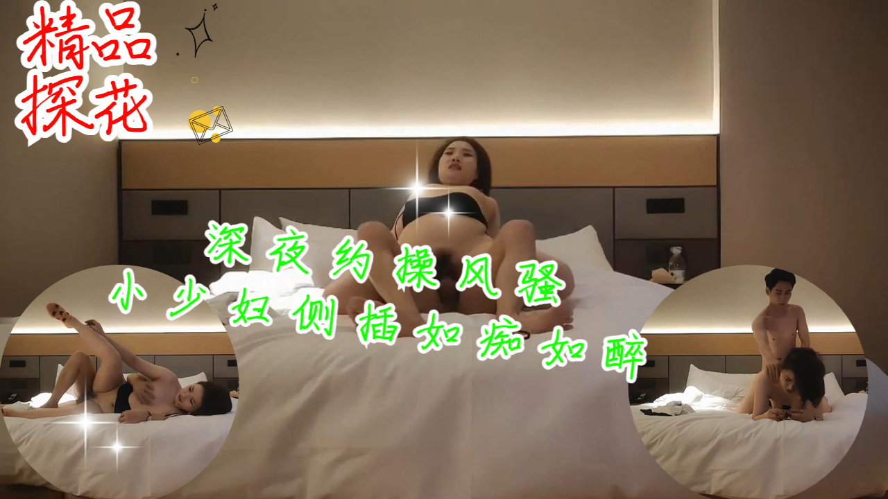 深夜约操风骚小少妇侧插，如痴如醉表情尽收眼底