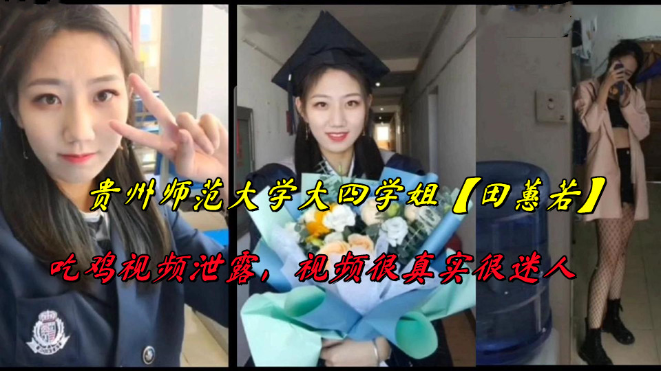 贵州师范大学大四学姐【田蕙若】吃鸡视频泄露，视频很真实很迷人