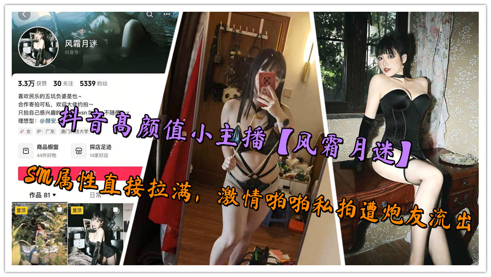 抖音高颜值小主播【风霜月迷】SM属性直接拉满，激情啪啪私拍遭炮友流出